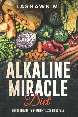 The Alkaline Miracle Diet: Detox Immunity and Weight Loss Lifestyle by McGraw, Lashawn