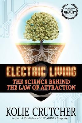 Electric Living: The Science Behind the Law of Attraction by Crutcher, Kolie