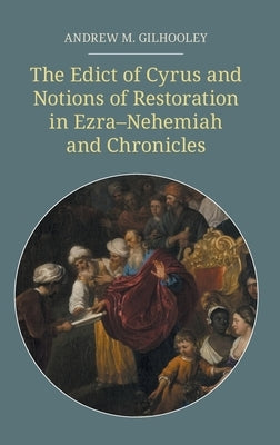 The Edict of Cyrus and Notions of Restoration in Ezra-Nehemiah and Chronicles by Gilhooley, Andrew M.