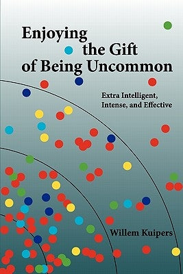 Enjoying the Gift of Being Uncommon: Extra Intelligent, Intense, and Effective by Kuipers, Willem