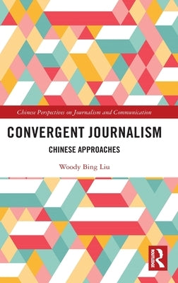 Convergent Journalism: Chinese Approaches by Liu, Woody Bing