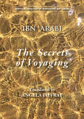 The Secrets of Voyaging: Kitab Al-Isfar 'an Nata'ij Al-Asfar by Ibn 'Arabi, Muhyiddin