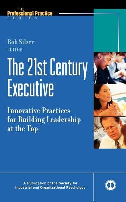The 21st Century Executive: Innovative Practices for Building Leadership at the Top by Silzer, Rob