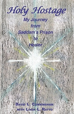 Holy Hostage: From Hussein's Prison to Healing Others by Cunningham, David L.
