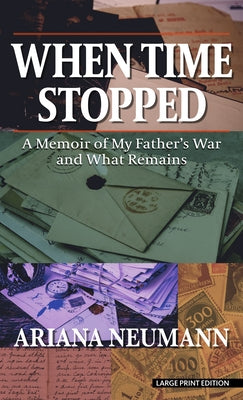 When Time Stopped: A Memoir of My Father's War and What Remains by Neumann, Ariana