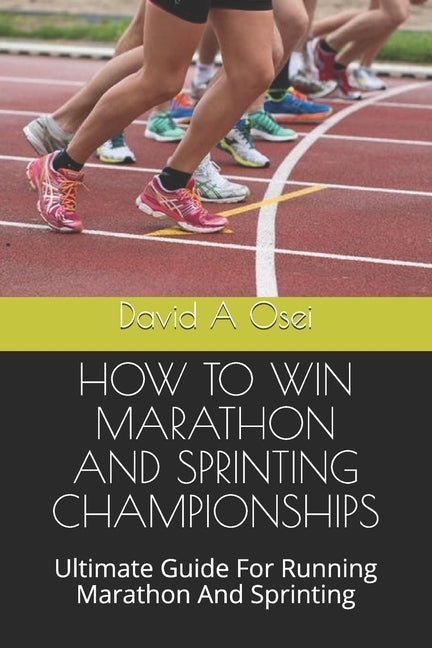 How to Win Marathon and Sprinting Championships: Ultimate Guide For Running Marathon And Sprinting by Osei, David a.