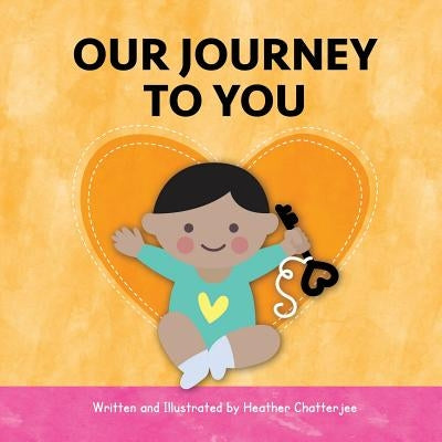 Our Journey to You: An India Adoption Story by Chatterjee, Heather