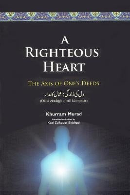 A Righteous Heart: The Axis of One's Deeds by Siddiqui, Kazi Zulkader