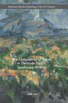 The Composition of Sense in Gertrude Stein's Landscape Writing by Voris, Linda
