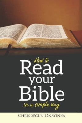 How To Read Your Bible In A Simple Way by Onayinka, Chris Segun