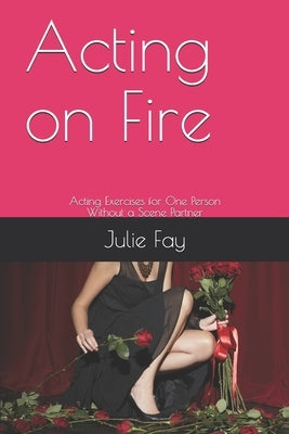 Acting on Fire: Acting Exercises for One Person Without a Scene Partner by Fay, Julie Ann