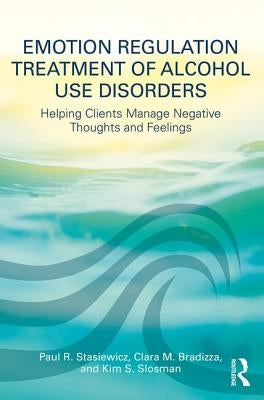 Emotion Regulation Treatment of Alcohol Use Disorders: Helping Clients Manage Negative Thoughts and Feelings by Stasiewicz, Paul R.