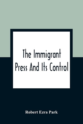 The Immigrant Press And Its Control by Ezra Park, Robert