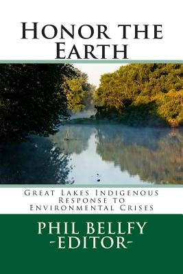 Honor the Earth: Great Lakes Indigenous Response to Environmental Crises by Bellfy, Phil