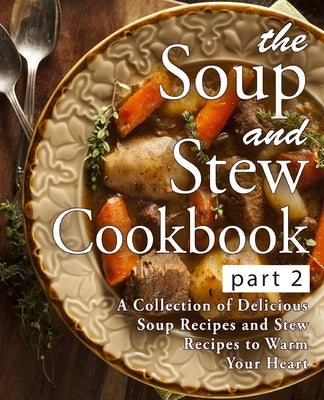 The Soup and Stew Cookbook 2: A Collection of Delicious Soup Recipes and Stew Recipes to Warm Your Heart (2nd Edition) by Press, Booksumo