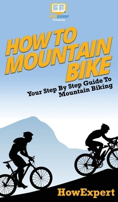How To Mountain Bike: Your Step By Step Guide To Mountain Biking by Howexpert