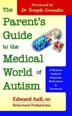 The Parent's Guide to the Medical World of Autism: A Physician Explains Diagnosis, Medications and Treatments by Aull, Edward
