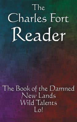 The Charles Fort Reader: The Book of the Damned, New Lands, Wild Talents, Lo! by Fort, Charles