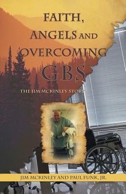 Faith, Angels and Overcoming GBS: The Jim McKinley Story by McKinley, Jim