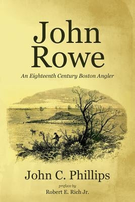 John Rowe: An Eighteenth Century Boston Angler by Rich Jr, Robert E.