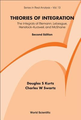 Theories of Integration: The Integrals of Riemann, Lebesgue, Henstock-Kurzweil, and McShane (2nd Edition) by Swartz, Charles W.