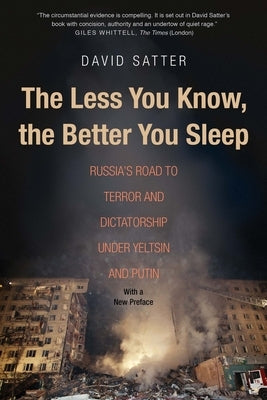 The Less You Know, the Better You Sleep: Russia's Road to Terror and Dictatorship Under Yeltsin and Putin by Satter, David