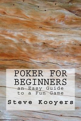 Poker for Beginners: an Easy Guide to a Fun Game by Kooyers, Steve