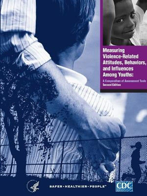 Measuring Violence-Related Attitudes, Behaviors, and Influences Among Youths: A Compendium of Assessment Tools - Second Edition by Control and Prevention, Centers for Dise