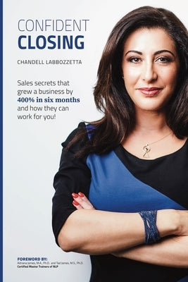 Confident Closing: Sales secrets that grew a business by 400% in six months and how they can work for you! by Labbozetta, Chandell
