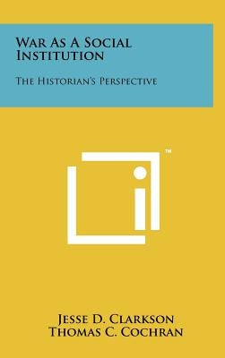 War as a Social Institution: The Historian's Perspective by Clarkson, Jesse D.