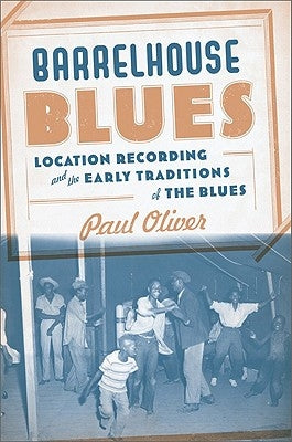 Barrelhouse Blues: Location Recording and the Early Traditions of the Blues by Oliver, Paul