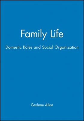 Family Life: Domestic Roles and Social Organization by Allan, Graham