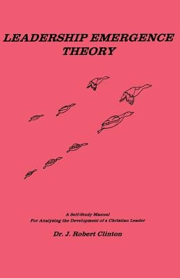 Leadership Emergence Theory--A Self-Study Manual for Analyzing the Development of a Christian Leader by Clinton, J. Robert