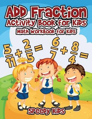 Add Fraction Activity Book for Kids: Math Workbook for Kids by Speedy Kids