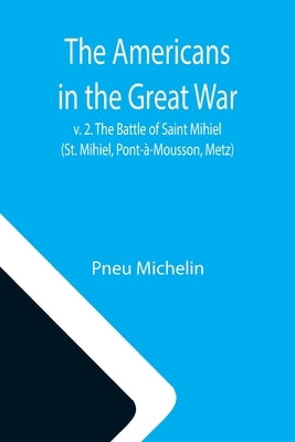 The Americans in the Great War; v. 2. The Battle of Saint Mihiel (St. Mihiel, Pont-à-Mousson, Metz) by Michelin, Pneu