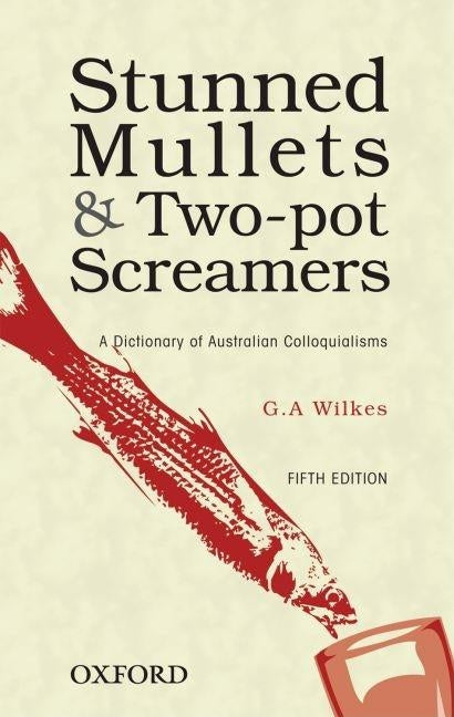 Stunned Mullets and Two-Pot Screamers: A Dictionary of Australian Colloquialisms by Wilkes