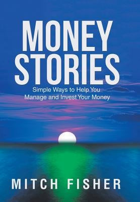 Money Stories: Simple Ways to Help You Manage and Invest Your Money by Fisher, Mitch