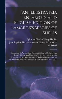 [An Illustrated, Enlarged, and English Edition of Lamarck's Species of Shells: Comprising the Whole of the Recent Additions in Deshayes' Last French E by Hanley, Sylvanus Charles Thorp 1819-