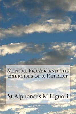 Mental Prayer and the Exercises of a Retreat by Liguori Cssr, St Alphonsus M.