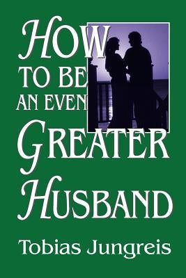 How to Be an Even Greater Husband by Jungreis, Tobias
