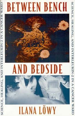 Between Bench and Bedside: Science, Healing, and Interleukin-2 in a Cancer Ward by Lowy, Ilana