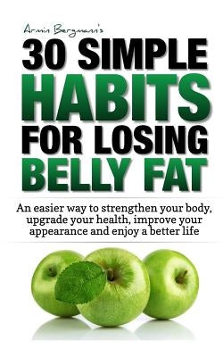 Weight Loss: 30 Simple Habits for Losing Belly Fat: An Easier Way to Strengthen Your Body, Upgrade Your Health, Improve Your Appear by Bergmann, Armin