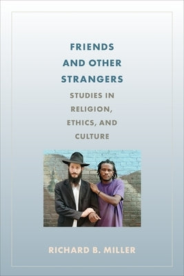 Friends and Other Strangers: Studies in Religion, Ethics, and Culture by Miller, Richard