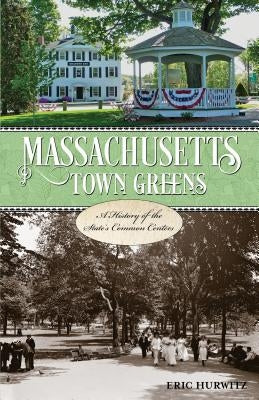 Massachusetts Town Greens: A History of the State's Common Centers by Hurwitz, Eric