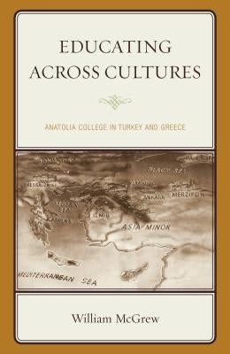 Educating across Cultures: Anatolia College in Turkey and Greece by McGrew, William