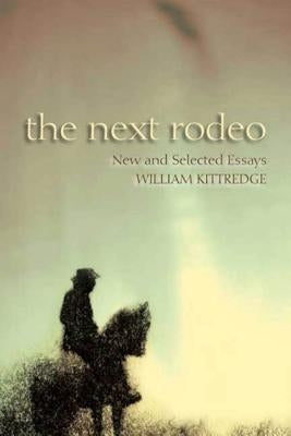 The Next Rodeo: New and Selected Essays by Kittredge, William