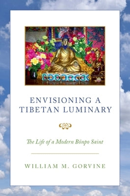 Envisioning a Tibetan Luminary: The Life of a Modern B?npo Saint by Gorvine, William M.