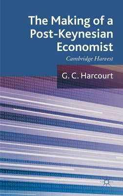 The Making of a Post-Keynesian Economist: Cambridge Harvest by Harcourt, G.