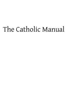 The Catholic Manual: Containing a Selection of Prayers and Devotional Exercises for the Use of Christians in Every State of Life by Hermenegild Tosf, Brother
