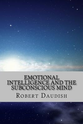 Emotional Intelligence and The Subconscious Mind: How To Master Your Thoughts and Program Your Mind for Success and Happiness by Daudish, Robert